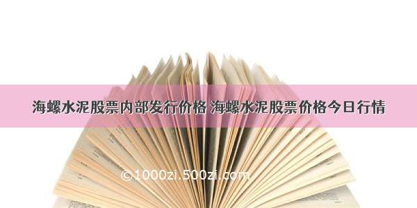 海螺水泥股票内部发行价格 海螺水泥股票价格今日行情