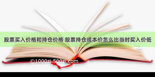 股票买入价格和持仓价格 股票持仓成本价怎么比当时买入价低