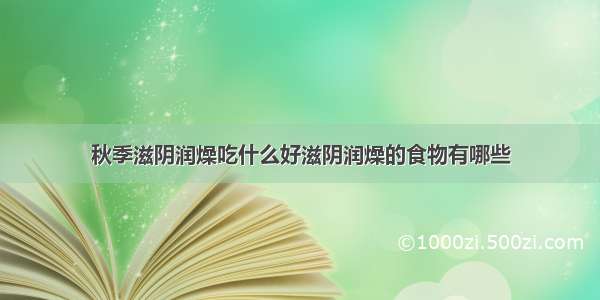 秋季滋阴润燥吃什么好滋阴润燥的食物有哪些