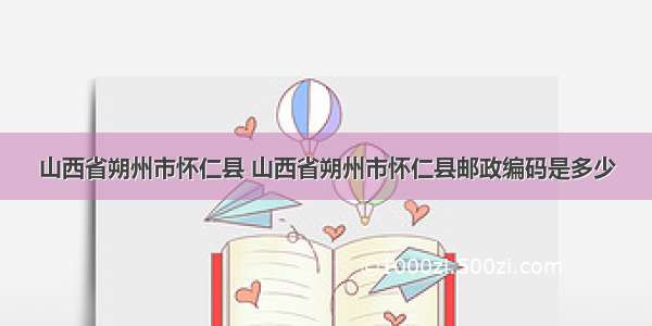 山西省朔州市怀仁县 山西省朔州市怀仁县邮政编码是多少