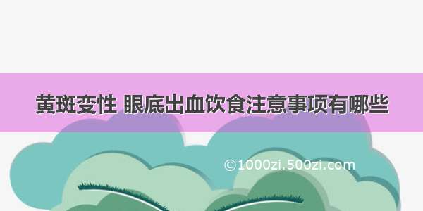 黄斑变性 眼底出血饮食注意事项有哪些