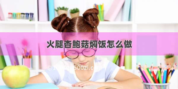 火腿杏鲍菇焖饭怎么做