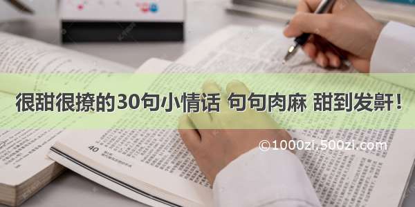 很甜很撩的30句小情话 句句肉麻 甜到发鼾！