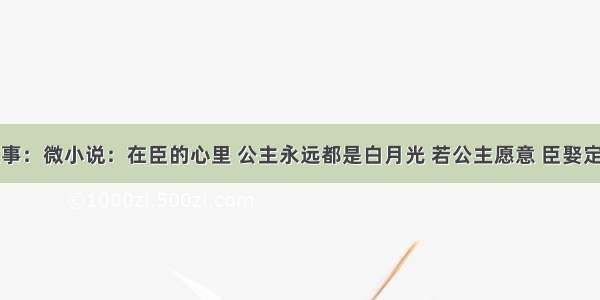 故事：微小说：在臣的心里 公主永远都是白月光 若公主愿意 臣娶定了