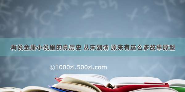 再说金庸小说里的真历史 从宋到清 原来有这么多故事原型