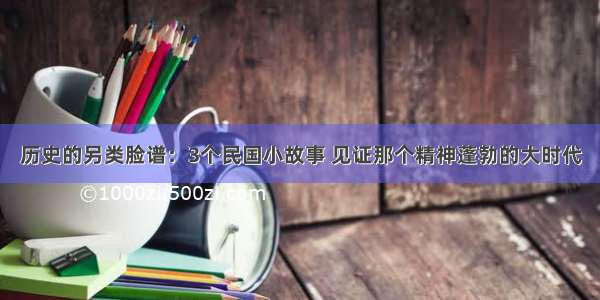 历史的另类脸谱：3个民国小故事 见证那个精神蓬勃的大时代