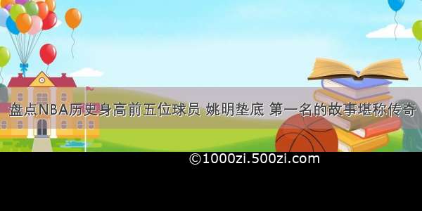 盘点NBA历史身高前五位球员 姚明垫底 第一名的故事堪称传奇