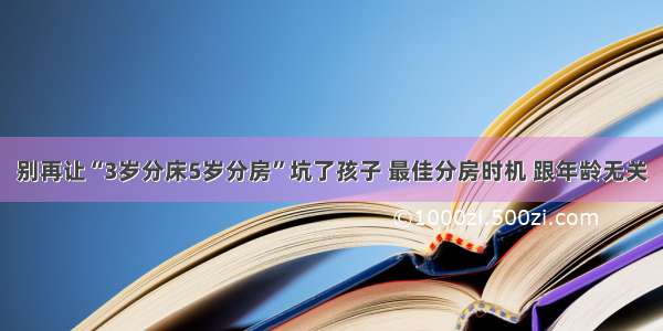 别再让“3岁分床5岁分房”坑了孩子 最佳分房时机 跟年龄无关