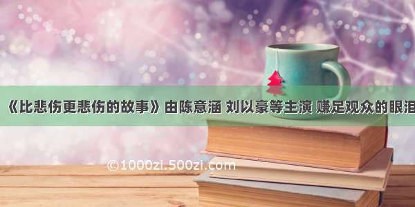 《比悲伤更悲伤的故事》由陈意涵 刘以豪等主演 赚足观众的眼泪