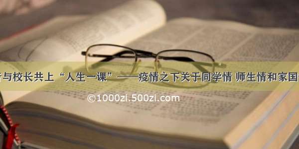 最美逆行者与校长共上“人生一课”——疫情之下关于同学情 师生情和家国情的再思考