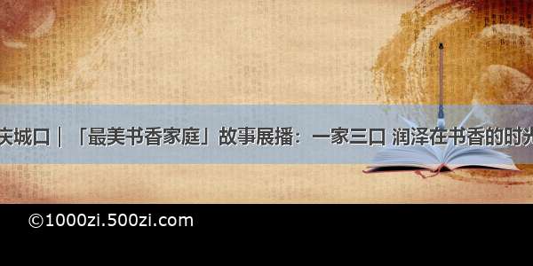 重庆城口｜「最美书香家庭」故事展播：一家三口 润泽在书香的时光里