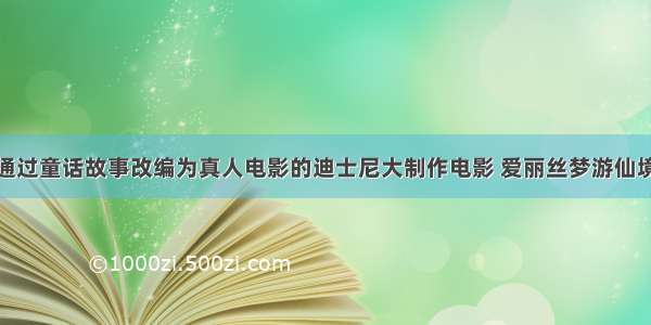 通过童话故事改编为真人电影的迪士尼大制作电影 爱丽丝梦游仙境