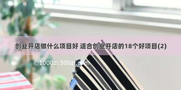 创业开店做什么项目好 适合创业开店的18个好项目(2)