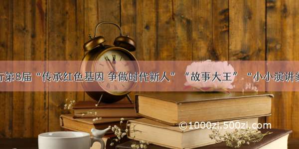 鹤琴小学举行第8届“传承红色基因 争做时代新人”“故事大王”“小小演讲家”评比活动