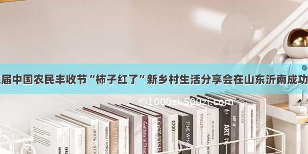 第三届中国农民丰收节“柿子红了”新乡村生活分享会在山东沂南成功举办