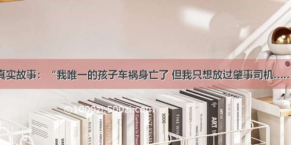 真实故事：“我唯一的孩子车祸身亡了 但我只想放过肇事司机……”