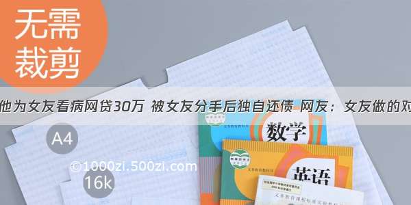 他为女友看病网贷30万 被女友分手后独自还债 网友：女友做的对