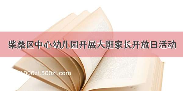 柴桑区中心幼儿园开展大班家长开放日活动