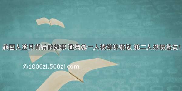 美国人登月背后的故事 登月第一人被媒体骚扰 第二人却被遗忘！