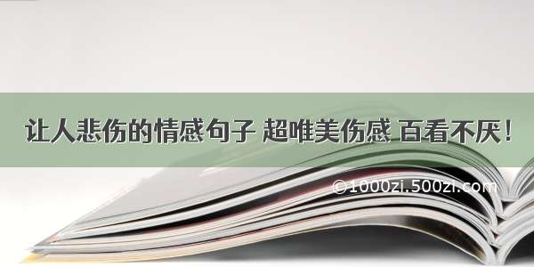 让人悲伤的情感句子 超唯美伤感 百看不厌！