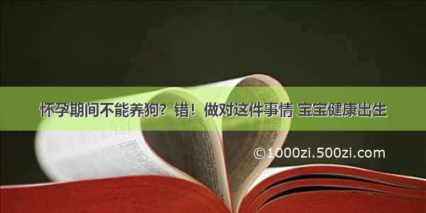 怀孕期间不能养狗？错！做对这件事情 宝宝健康出生