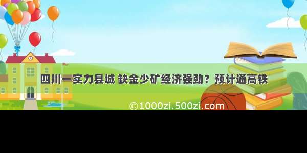 四川一实力县城 缺金少矿经济强劲？预计通高铁