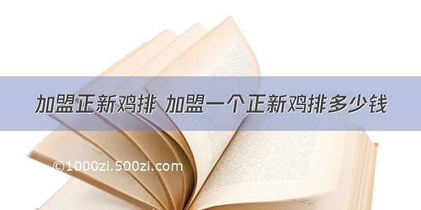 加盟正新鸡排 加盟一个正新鸡排多少钱