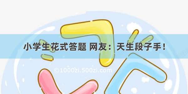 小学生花式答题 网友：天生段子手！