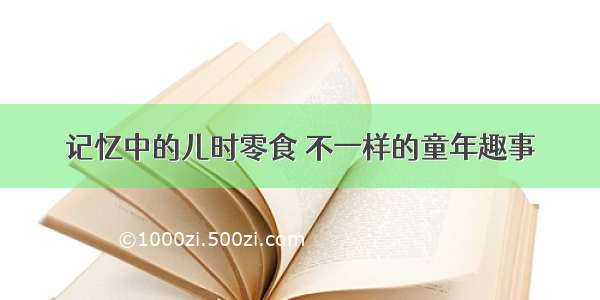 记忆中的儿时零食 不一样的童年趣事