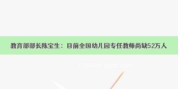 教育部部长陈宝生：目前全国幼儿园专任教师尚缺52万人