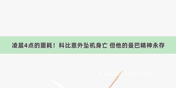 凌晨4点的噩耗！科比意外坠机身亡 但他的曼巴精神永存