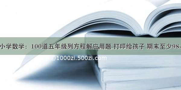 小学数学：100道五年级列方程解应用题 打印给孩子 期末至少98+