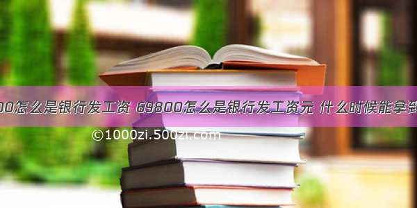 69800怎么是银行发工资 69800怎么是银行发工资元 什么时候能拿到工资