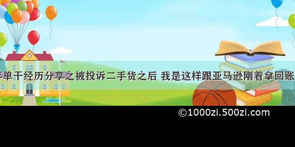 三年单干经历分享之被投诉二手货之后 我是这样跟亚马逊刚着拿回账号的