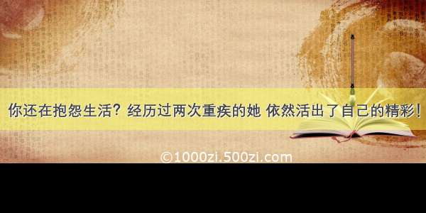 你还在抱怨生活？经历过两次重疾的她 依然活出了自己的精彩！