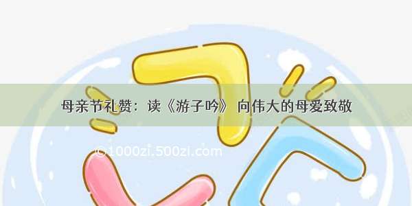 母亲节礼赞：读《游子吟》 向伟大的母爱致敬