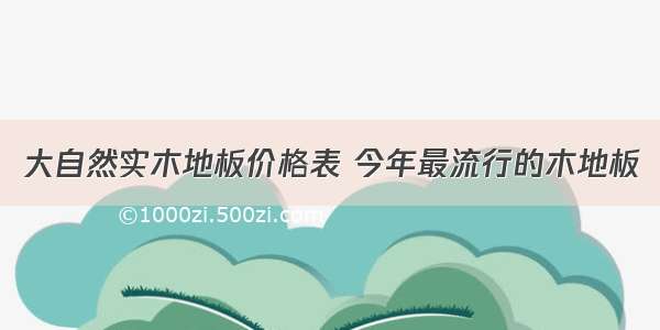 大自然实木地板价格表 今年最流行的木地板