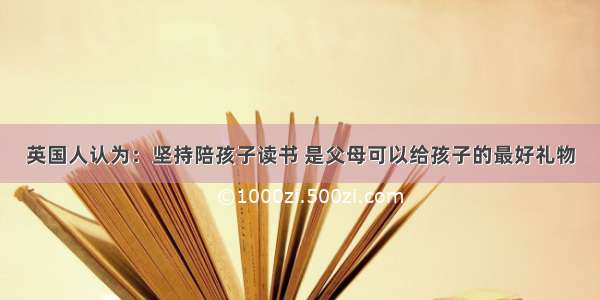 英国人认为：坚持陪孩子读书 是父母可以给孩子的最好礼物