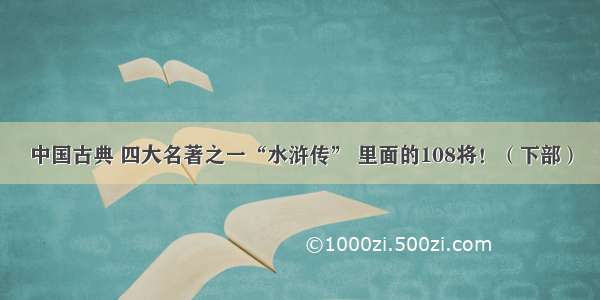 中国古典 四大名著之一“水浒传” 里面的108将！（下部）