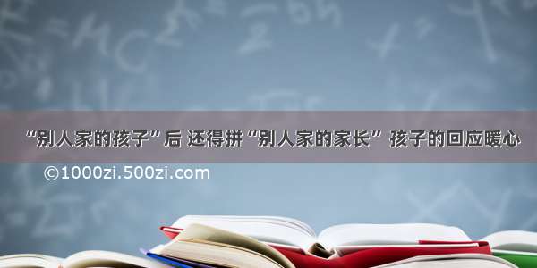 “别人家的孩子”后 还得拼“别人家的家长” 孩子的回应暖心