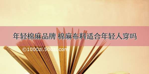 年轻棉麻品牌 棉麻布料适合年轻人穿吗