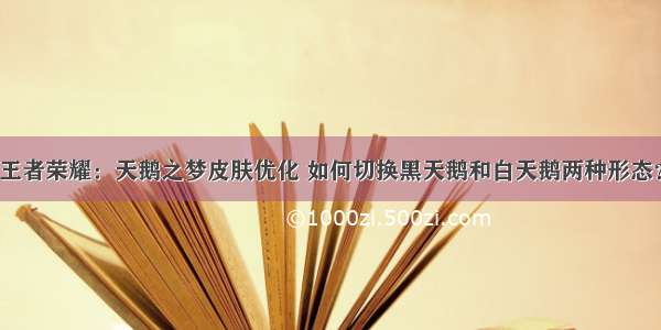 王者荣耀：天鹅之梦皮肤优化 如何切换黑天鹅和白天鹅两种形态？