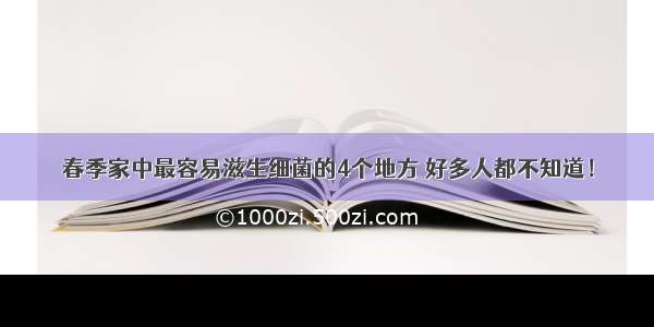 春季家中最容易滋生细菌的4个地方 好多人都不知道！