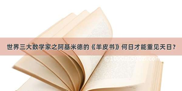 世界三大数学家之阿基米德的《羊皮书》何日才能重见天日？