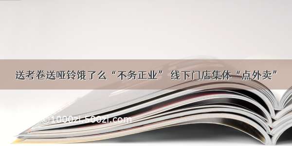 送考卷送哑铃饿了么“不务正业” 线下门店集体“点外卖”