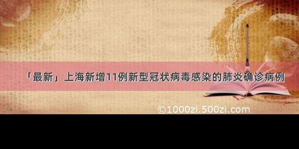 「最新」上海新增11例新型冠状病毒感染的肺炎确诊病例