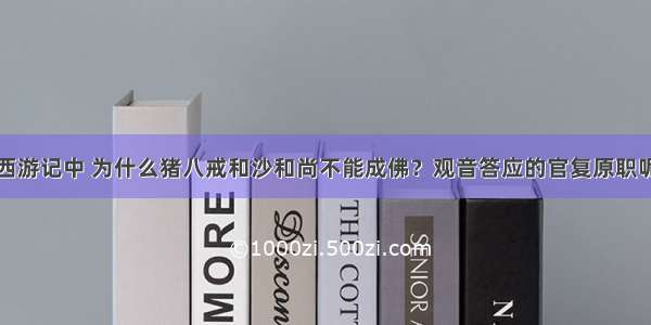 西游记中 为什么猪八戒和沙和尚不能成佛？观音答应的官复原职呢