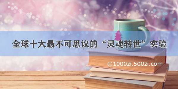 全球十大最不可思议的“灵魂转世”实验