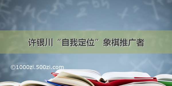 许银川“自我定位”象棋推广者