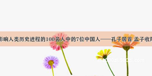 影响人类历史进程的100名人中的7位中国人——孔子居首 孟子收尾